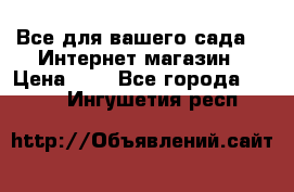 Все для вашего сада!!!!Интернет магазин › Цена ­ 1 - Все города  »    . Ингушетия респ.